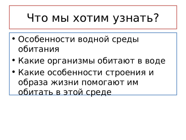 Что мы хотим узнать? Особенности водной среды обитания Какие организмы обитают в воде Какие особенности строения и образа жизни помогают им обитать в этой среде 