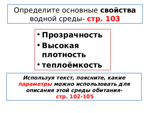 Определите основные свойства водной среды- стр. 103 Прозрачность Высокая плотность теплоёмкость Используя текст, поясните, какие параметры можно использовать для описания этой среды обитания-  стр. 102-105 