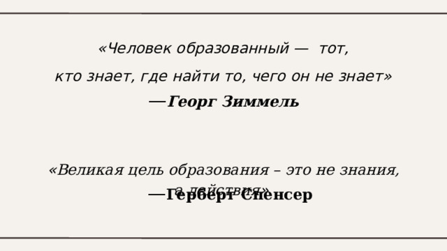 «Человек образованный — тот, кто знает, где найти то, чего он не знает»  — Георг Зиммель « Великая цель образования – это не знания, а действия »  — Герберт Спенсер 