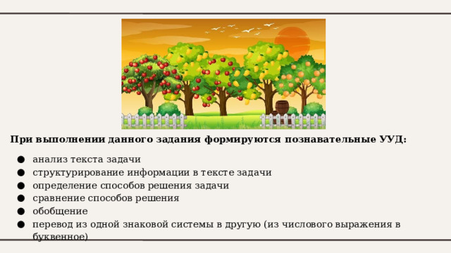 При выполнении данного задания формируются познавательные УУД: анализ текста задачи структурирование информации в тексте задачи определение способов решения задачи сравнение способов решения обобщение перевод из одной знаковой системы в другую (из числового выражения в буквенное) 