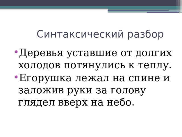  Синтаксический разбор Деревья уставшие от долгих холодов потянулись к теплу. Егорушка лежал на спине и заложив руки за голову глядел вверх на небо. 