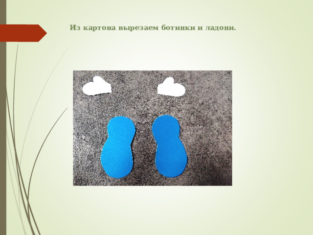 Из картона вырезаем ботинки и ладони. 