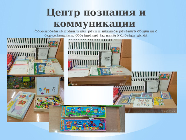 Центр познания и коммуникации   формирование правильной речи и навыков речевого общения с окружающими, обогащение активного словаря детей 