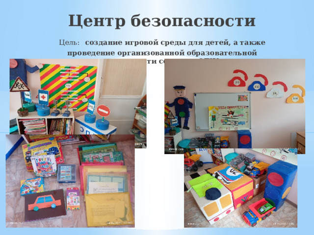 Центр безопасности  Цель:  создание игровой среды для детей, а также проведение организованной образовательной деятельности согласно ОБЖ.    