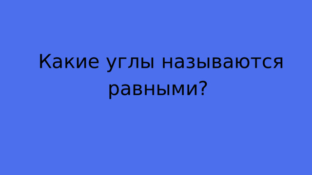 Какие углы называются равными? 