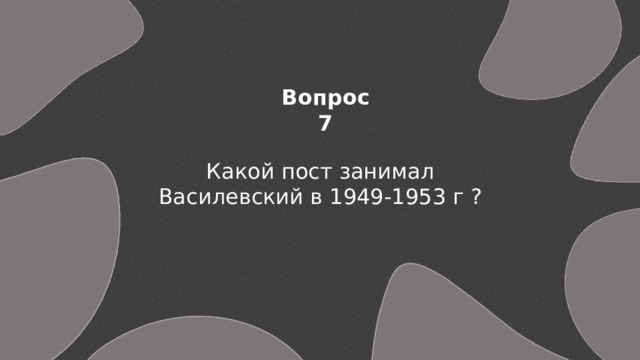 Вопрос 7 Какой пост занимал Василевский в 1949-1953 г ? 