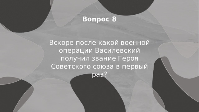 Вопрос 8 Вскоре после какой военной операции Василевский получил звание Героя Советского союза в первый раз? 