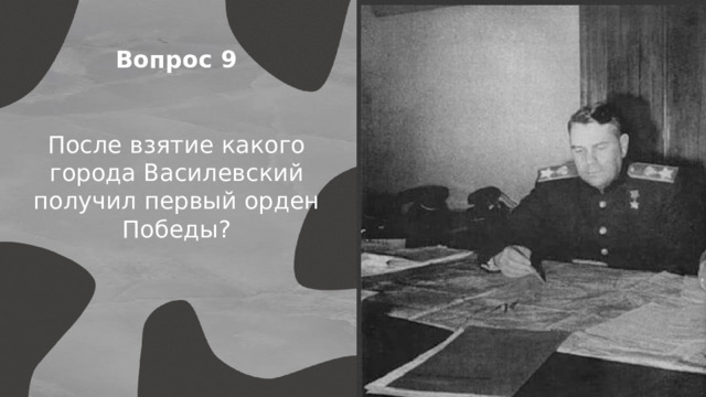 Вопрос 9 После взятие какого города Василевский получил первый орден Победы? 