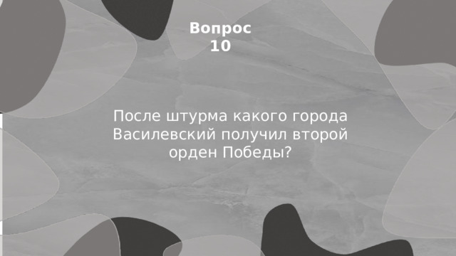 Вопрос 10 После штурма какого города Василевский получил второй орден Победы? 