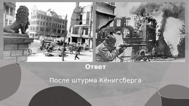 Ответ После штурма Кёнигсберга 