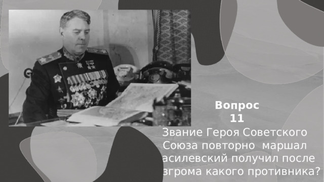 Вопрос 11 Звание Героя Советского Союза повторно  маршал Василевский получил после разгрома какого противника? 