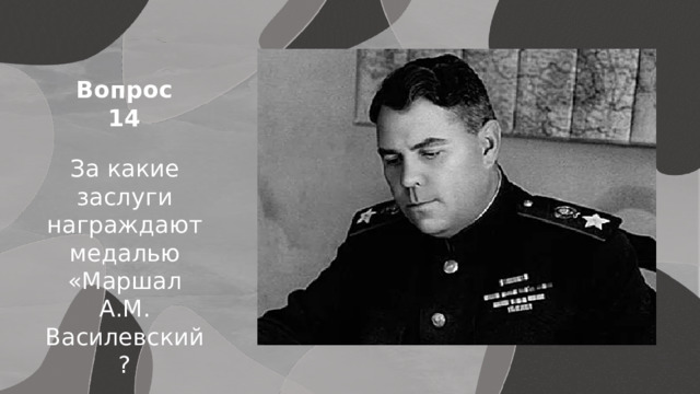 Вопрос 14 За какие заслуги награждают медалью «Маршал А.М. Василевский? Японии 