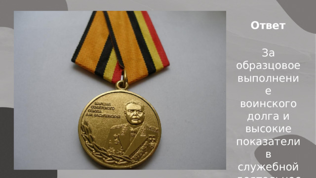 Ответ За образцовое выполнение воинского долга и высокие показатели в служебной деятельности. 