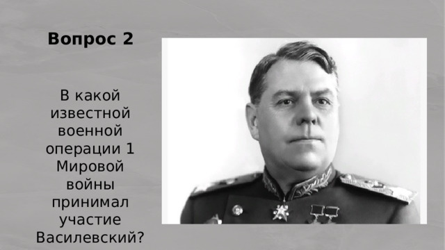 Вопрос 2 В какой известной военной операции 1 Мировой войны принимал участие Василевский? 