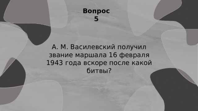 Вопрос 5 А. М. Василевский получил звание маршала 16 февраля 1943 года вскоре после какой битвы? 