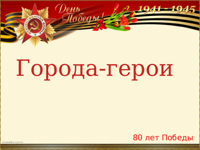 Города-герои 80 лет Победы 