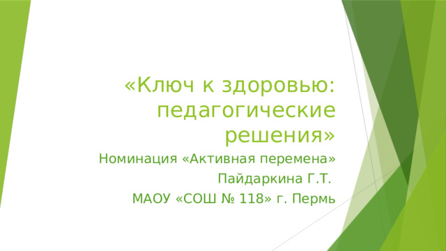 «Ключ к здоровью: педагогические решения» Номинация «Активная перемена» Пайдаркина Г.Т. МАОУ «СОШ № 118» г. Пермь 