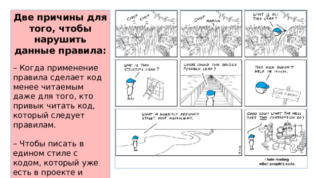 Две причины для того, чтобы нарушить данные правила: – Когда применение правила сделает код менее читаемым даже для того, кто привык читать код, который следует правилам. – Чтобы писать в едином стиле с кодом, который уже есть в проекте и который нарушает правила (возможно, в силу исторических причин). 