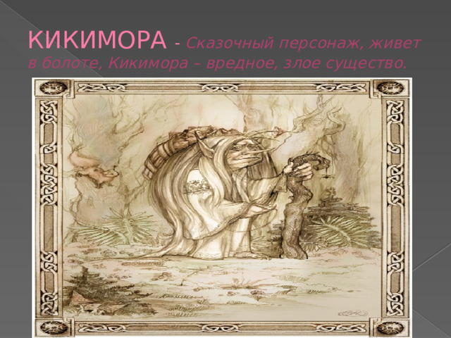 КИКИМОРА - Сказочный персонаж, живет в болоте, Кикимора – вредное, злое существо. Н.А.Римский - Корсаков 