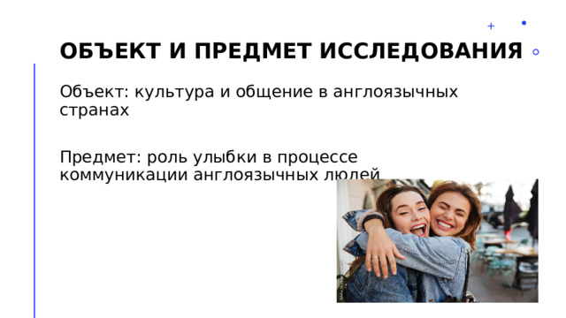 Объект и предмет исследования Объект: культура и общение в англоязычных странах Предмет: роль улыбки в процессе коммуникации англоязычных людей 2 