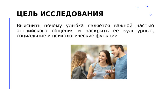 Цель исследования Выяснить почему улыбка является важной частью английского общения и раскрыть ее культурные, социальные и психологические функции 2 