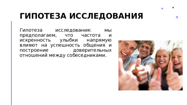 Гипотеза исследования Гипотеза исследования: мы предполагаем, что частота и искренность улыбки напрямую влияют на успешность общения и построение доверительных отношений между собеседниками. 2 