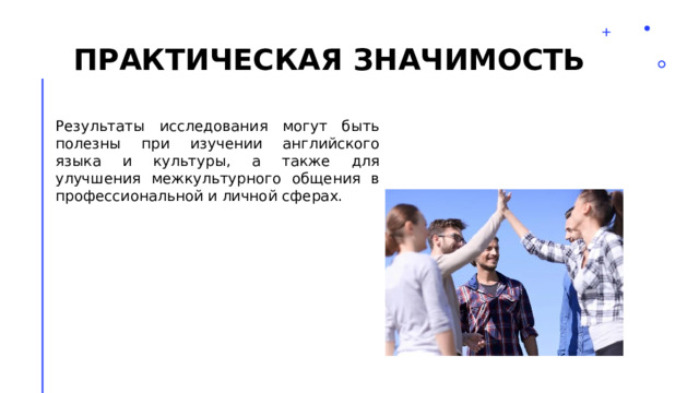 Практическая значимость Результаты исследования могут быть полезны при изучении английского языка и культуры, а также для улучшения межкультурного общения в профессиональной и личной сферах. 2 