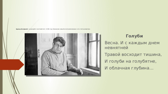  Эдуард Багрицкий - выдающийся советский поэт. В 1961 году Пионерская улица была переименована в честь поэта-романтика   Голуби  Весна. И с каждым днем невнятней Травой восходит тишина, И голуби на голубятне, И облачная глубина… 