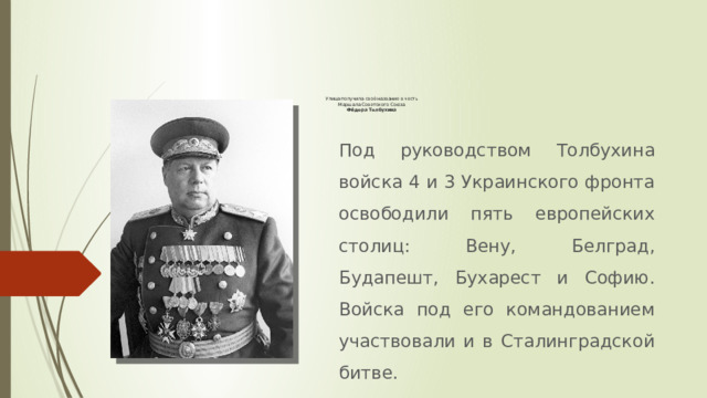 Улица получила своё название в честь  Маршала Советского Союза  Фёдора Толбухина   Под руководством Толбухина войска 4 и 3 Украинского фронта освободили пять европейских столиц: Вену, Белград, Будапешт, Бухарест и Софию. Войска под его командованием участвовали и в Сталинградской битве. 
