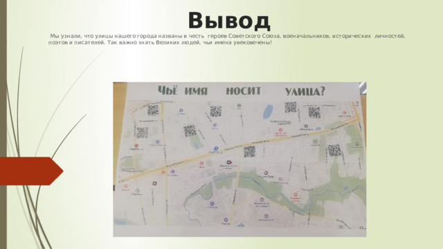 Вывод  Мы узнали, что улицы нашего города названы в честь героев Советского Союза, военачальников, исторических личностей, поэтов и писателей. Так важно знать Великих людей, чьи имена увековечены! 