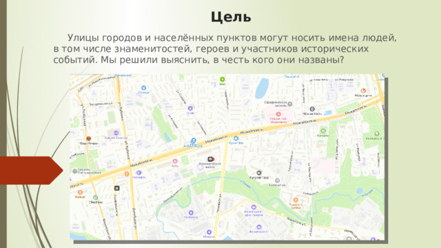 Цель  Улицы городов и населённых пунктов могут носить имена людей, в том числе знаменитостей, героев и участников исторических событий. Мы решили выяснить, в честь кого они названы? 