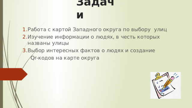 Задачи Работа с картой Западного округа по выбору улиц Изучение информации о людях, в честь которых названы улицы Выбор интересных фактов о людях и создание  Qr-кодов на карте округа 