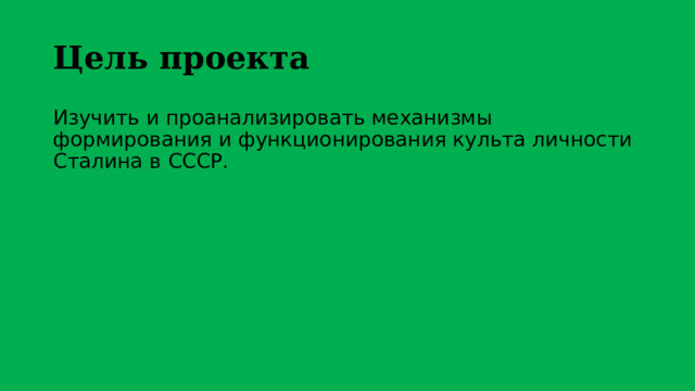 Цель проекта Изучить и проанализировать механизмы формирования и функционирования культа личности Сталина в СССР. 