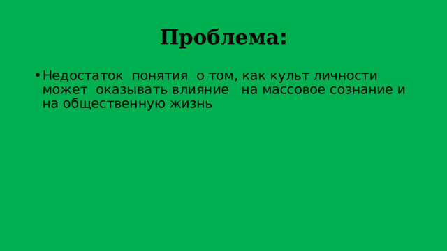 Проблема : Недостаток понятия о том, как культ личности может оказывать влияние на массовое сознание и на общественную жизнь 