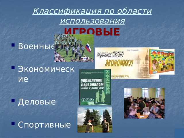 Классификация по области использования  ИГРОВЫЕ Военные Экономические Деловые Спортивные 