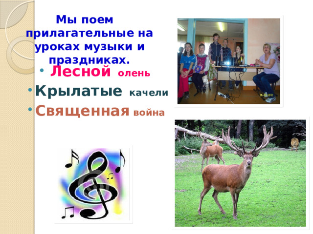 Мы поем прилагательные на уроках музыки и праздниках.  Лесной олень Крылатые качели Священная война 