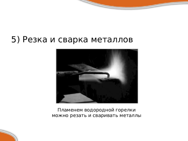 5) Резка и сварка металлов Пламенем водородной горелки можно резать и сваривать металлы 