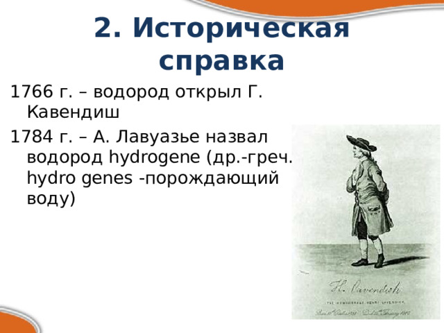 2. Историческая справка 1766 г. – водород открыл Г. Кавендиш 1784 г. – А. Лавуазье назвал водород hydrogene (др.-греч. hydro genes -порождающий воду) 