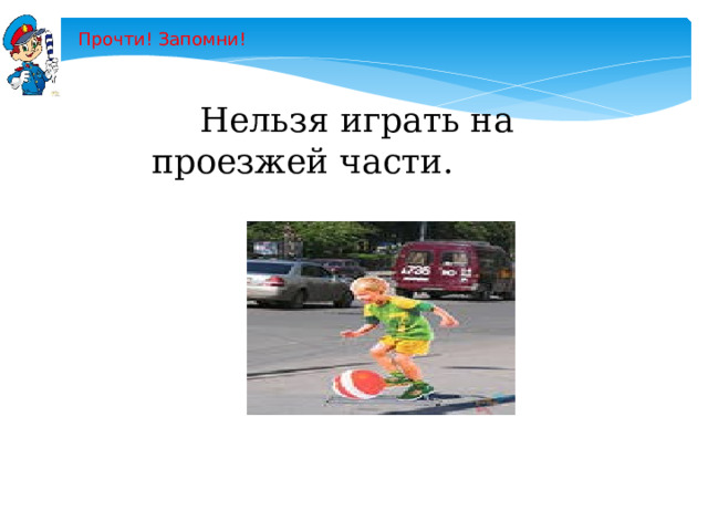 Прочти! Запомни!  Нельзя играть на проезжей части. 