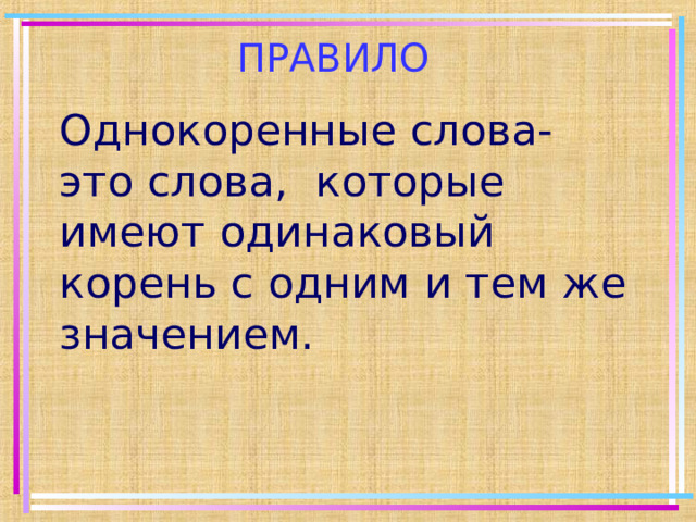 ПРАВИЛО Однокоренные слова- это слова, которые имеют одинаковый корень с одним и тем же значением. 