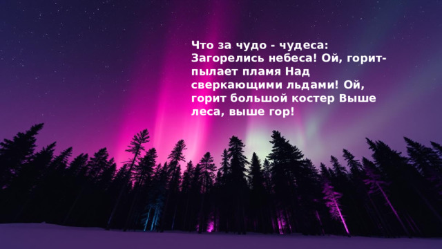 Что за чудо - чудеса: Загорелись небеса! Ой, горит-пылает пламя Над сверкающими льдами! Ой, горит большой костер Выше леса, выше гор! 