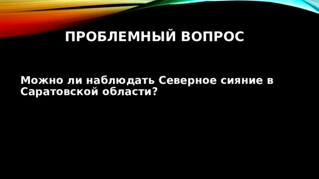 Проблемный вопрос Можно ли наблюдать Северное сияние в Саратовской области? 
