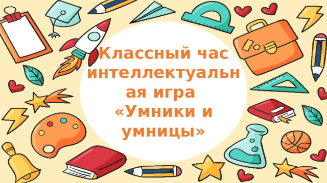 Классный час интеллектуальная игра «Умники и умницы» 