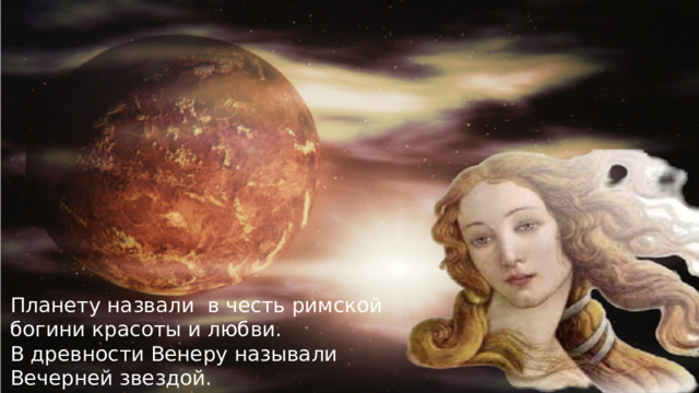 Планету назвали  в честь римской богини красоты и любви. В древности Венеру называли Вечерней звездой. 