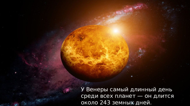 У Венеры самый длинный день среди всех планет — он длится около 243 земных дней. 