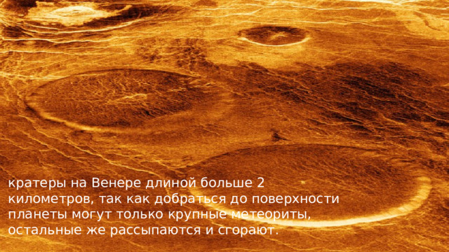 кратеры на Венере длиной больше 2 километров, так как добраться до поверхности планеты могут только крупные метеориты, остальные же рассыпаются и сгорают.   