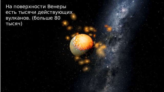 На поверхности Венеры есть тысячи действующих вулканов. (больше 80 тысяч) 