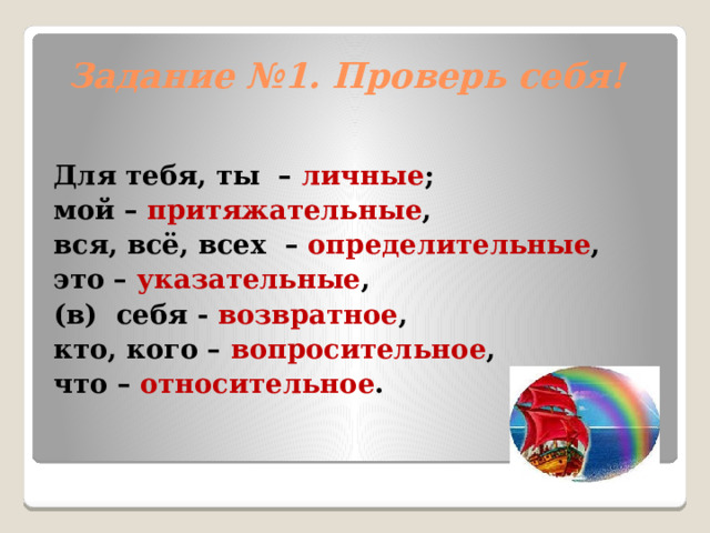 Задание №1. Проверь себя! Для тебя, ты – личные ; мой – притяжательные , вся, всё, всех – определительные , это – указательные , (в) себя - возвратное , кто, кого – вопросительное , что – относительное . 