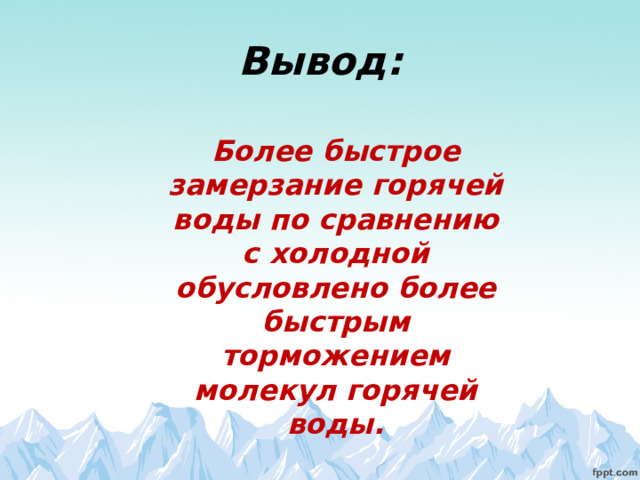 Вывод: Более быстрое замерзание горячей воды по сравнению с холодной обусловлено более быстрым торможением молекул горячей воды. 