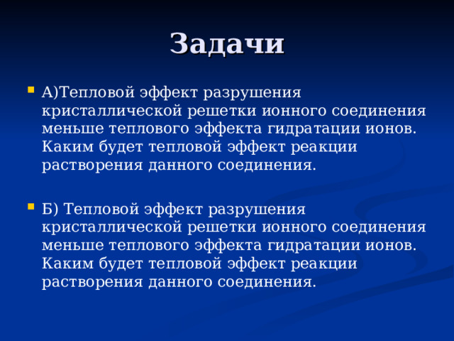 Задачи А)Тепловой эффект разрушения кристаллической решетки ионного соединения меньше теплового эффекта гидратации ионов. Каким будет тепловой эффект реакции растворения данного соединения. Б) Тепловой эффект разрушения кристаллической решетки ионного соединения меньше теплового эффекта гидратации ионов. Каким будет тепловой эффект реакции растворения данного соединения.  